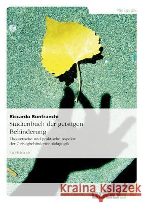 Studienbuch der geistigen Behinderung: Theoretische und praktische Aspekte der Geistigbehindertenpädagogik Bonfranchi, Riccardo 9783656560043 Grin Verlag