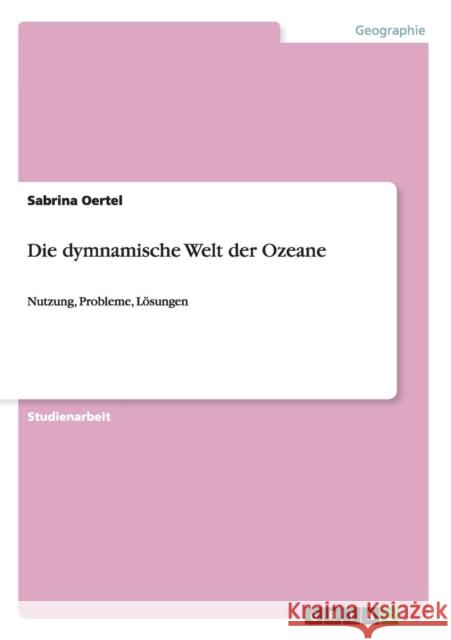 Die dymnamische Welt der Ozeane: Nutzung, Probleme, Lösungen Oertel, Sabrina 9783656562481 Grin Verlag