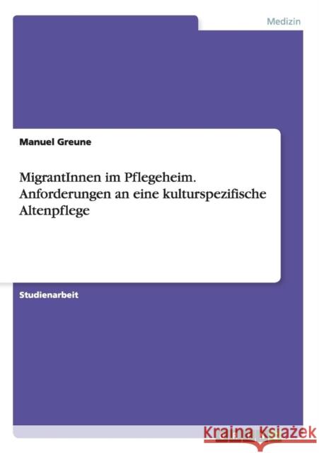 MigrantInnen im Pflegeheim. Anforderungen an eine kulturspezifische Altenpflege Manuel Greune 9783656562689 Grin Verlag