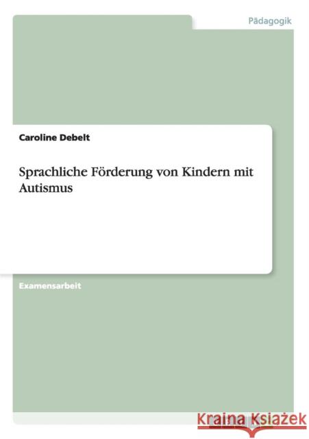 Sprachliche Förderung von Kindern mit Autismus Debelt, Caroline 9783656564119 Grin Verlag