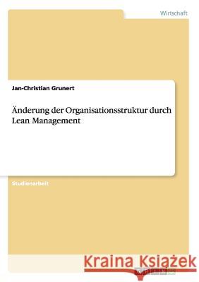 Änderung der Organisationsstruktur durch Lean Management Jan-Christian Grunert 9783656565826 Grin Verlag