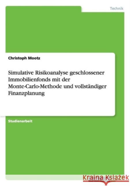 Simulative Risikoanalyse geschlossener Immobilienfonds mit der Monte-Carlo-Methode und vollständiger Finanzplanung Mootz, Christoph 9783656567677 Grin Verlag Gmbh