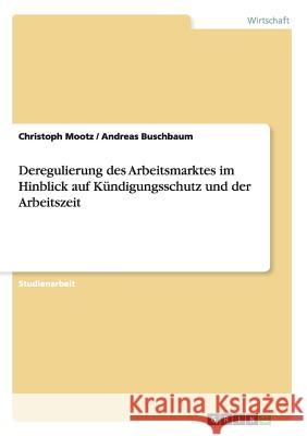 Deregulierung des Arbeitsmarktes im Hinblick auf Kündigungsschutz und der Arbeitszeit Christoph Mootz Andreas Buschbaum 9783656567691 Grin Verlag Gmbh