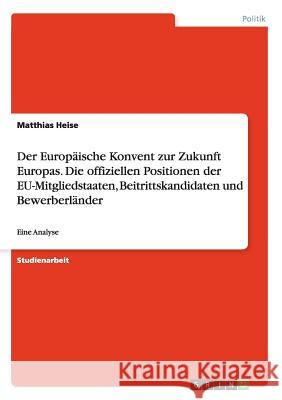 Der Europäische Konvent zur Zukunft Europas. Die offiziellen Positionen der EU-Mitgliedstaaten, Beitrittskandidaten und Bewerberländer: Eine Analyse Heise, Matthias 9783656567790 Grin Verlag Gmbh