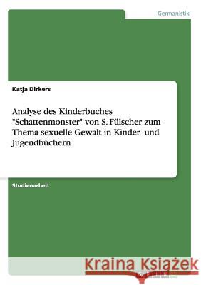 Analyse des Kinderbuches Schattenmonster von S. Fülscher zum Thema sexuelle Gewalt in Kinder- und Jugendbüchern Dirkers, Katja 9783656567912