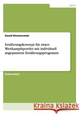 Ernährungskonzept für einen Wettkampfsportler mit individuell angepasstem Ernährungsprogramm Dawid Niewiarowski 9783656569183