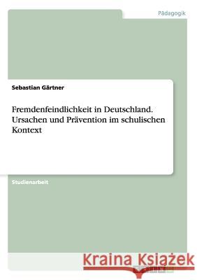 Fremdenfeindlichkeit in Deutschland. Ursachen und Prävention im schulischen Kontext Sebastian Gartner 9783656570875 Grin Verlag