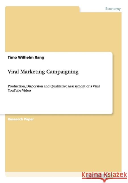 Viral Marketing Campaigning: Production, Dispersion and Qualitative Assessment of a Viral YouTube Video Rang, Timo Wilhelm 9783656572763 Grin Verlag