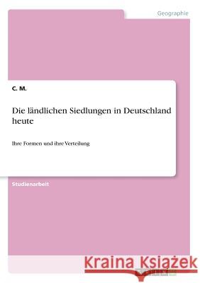 Die ländlichen Siedlungen in Deutschland heute: Ihre Formen und ihre Verteilung M, C. 9783656573739 Grin Verlag Gmbh