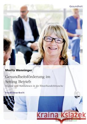 Gesundheitsförderung im Setting Betrieb: Analyse und Maßnahmen in der Einzelhandelsbranche Wenninger, Moritz 9783656575337