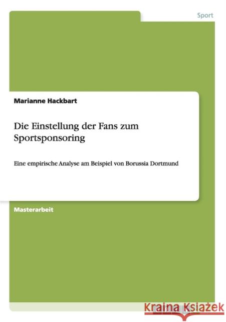 Die Einstellung der Fans zum Sportsponsoring: Eine empirische Analyse am Beispiel von Borussia Dortmund Hackbart, Marianne 9783656576587