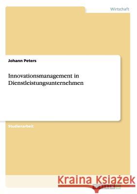 Innovationsmanagement in Dienstleistungsunternehmen Johann Peters 9783656577928