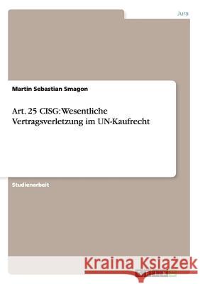 Art. 25 CISG: Wesentliche Vertragsverletzung im UN-Kaufrecht Martin Sebastian Smagon   9783656578079 Grin Verlag Gmbh