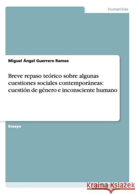 Breve repaso teórico sobre algunas cuestiones sociales contemporáneas: cuestión de género e inconsciente humano Guerrero Ramos, Miguel Ángel 9783656579441