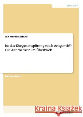 Ist das Ehegattensplitting noch zeitgemäß? Die Alternativen im Überblick Schütz, Jan Markus 9783656580072