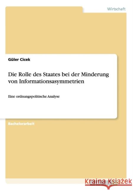 Die Rolle des Staates bei der Minderung von Informationsasymmetrien: Eine ordnungspolitische Analyse Cicek, Güler 9783656580201 Grin Verlag Gmbh