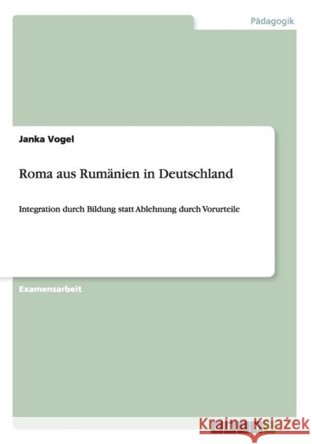 Roma aus Rumänien in Deutschland: Integration durch Bildung statt Ablehnung durch Vorurteile Vogel, Janka 9783656581093