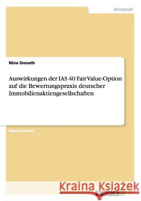 Auswirkungen der IAS 40 Fair Value-Option auf die Bewertungspraxis deutscher Immobilienaktiengesellschaften Nina Donath 9783656583097 Grin Verlag Gmbh