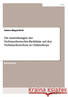 Die Auswirkungen der Verbraucherrechte-Richtlinie auf den Verbraucherschutz in Onlineshops Sabine Wipperfurth 9783656583677