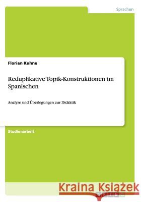 Reduplikative Topik-Konstruktionen im Spanischen: Analyse und Überlegungen zur Didaktik Kuhne, Florian 9783656583905 Grin Verlag Gmbh