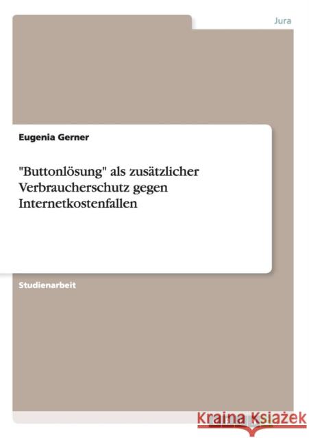 Buttonlösung als zusätzlicher Verbraucherschutz gegen Internetkostenfallen Gerner, Eugenia 9783656584964