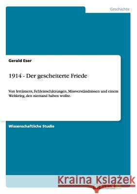 1914 - Der gescheiterte Friede: Von Irrtümern, Fehleinschätzungen, Missverständnissen und einem Weltkrieg, den niemand haben wollte. Eser, Gerald 9783656588641 Grin Verlag Gmbh