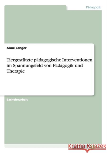 Tiergestützte pädagogische Interventionen im Spannungsfeld von Pädagogik und Therapie Langer, Anne 9783656591238