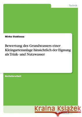 Bewertung des Grundwassers einer Kleingartenanlage hinsichtlich der Eignung als Trink- und Nutzwasser Mirko Stoklossa 9783656591948 Grin Verlag Gmbh