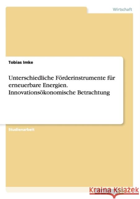 Unterschiedliche Förderinstrumente für erneuerbare Energien. Innovationsökonomische Betrachtung Imke, Tobias 9783656593515 Grin Verlag Gmbh