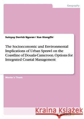 The Socioeconomic and Environmental Implications of Urban Sprawl on the Coastline of Douala-Cameroon. Options for Integrated Coastal Management Derrick Ngoran, Suinyuy 9783656594512 Grin Verlag Gmbh