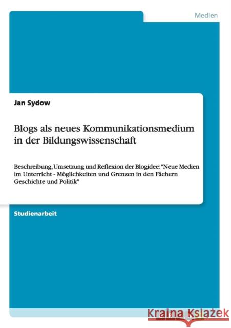 Blogs als neues Kommunikationsmedium in der Bildungswissenschaft: Beschreibung, Umsetzung und Reflexion der Blogidee: Neue Medien im Unterricht - Mögl Sydow, Jan 9783656594819