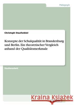 Konzepte der Schulqualität in Brandenburg und Berlin. Ein theoretischer Vergleich anhand der Qualitätsmerkmale Christoph Staufenbiel 9783656595458 Grin Verlag Gmbh