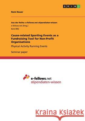Cause-related Sporting Events as a Fundraising Tool for Non-Profit Organisations: Physical Activity Running Events Bauer, Remi 9783656596462
