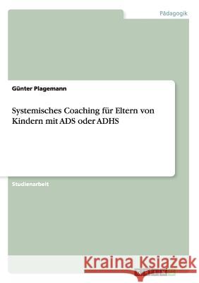 Systemisches Coaching für Eltern von Kindern mit ADS oder ADHS Plagemann, Günter 9783656598732