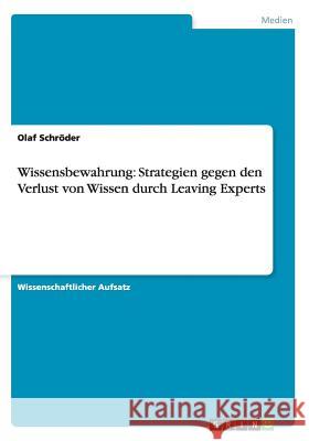 Wissensbewahrung: Strategien gegen den Verlust von Wissen durch Leaving Experts Olaf Schroder   9783656599524 Grin Verlag Gmbh