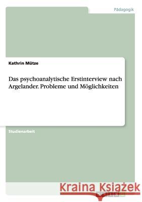 Das psychoanalytische Erstinterview nach Argelander. Probleme und Möglichkeiten Mütze, Kathrin 9783656600251 Grin Verlag Gmbh