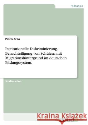 Institutionelle Diskriminierung. Benachteiligung von Schülern mit Migrationshintergrund im deutschen Bildungssystem. Grün, Patrik 9783656600824
