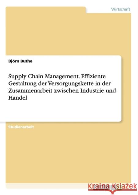 Supply Chain Management. Effiziente Gestaltung der Versorgungskette in der Zusammenarbeit zwischen Industrie und Handel Bjorn Buthe 9783656601135