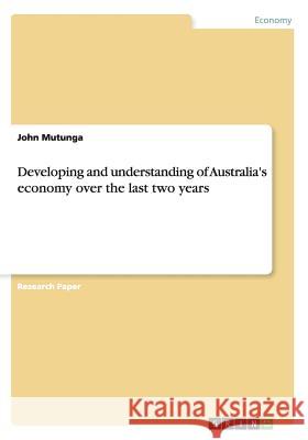 Developing and understanding of Australia's economy over the last two years John Mutunga 9783656605096 Grin Verlag Gmbh