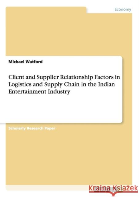 Client and Supplier Relationship Factors in Logistics and Supply Chain in the Indian Entertainment Industry Michael Watford 9783656605430 Grin Verlag Gmbh
