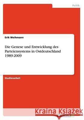 Die Genese und Entwicklung des Parteiensystems in Ostdeutschland 1989-2009 Erik Weihmann 9783656605713 Grin Verlag Gmbh