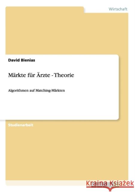 Märkte für Ärzte - Theorie: Algorithmen auf Matching-Märkten Bienias, David 9783656606659 Grin Verlag Gmbh