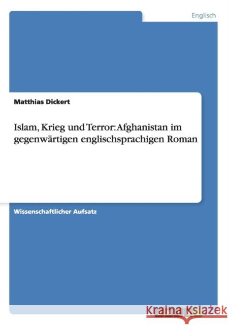 Islam, Krieg und Terror: Afghanistan im gegenwärtigen englischsprachigen Roman Dickert, Matthias 9783656606864 Grin Verlag Gmbh