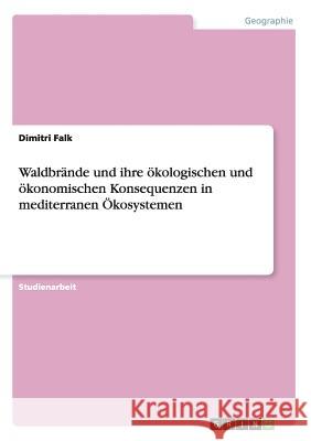 Waldbrände und ihre ökologischen und ökonomischen Konsequenzen in mediterranen Ökosystemen Falk, Dimitri 9783656607151 Grin Verlag Gmbh