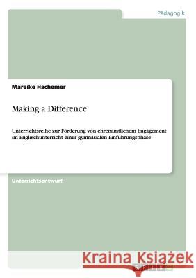 Making a Difference: Unterrichtsreihe zur Förderung von ehrenamtlichem Engagement im Englischunterricht einer gymnasialen Einführungsphase Hachemer, Mareike 9783656607441
