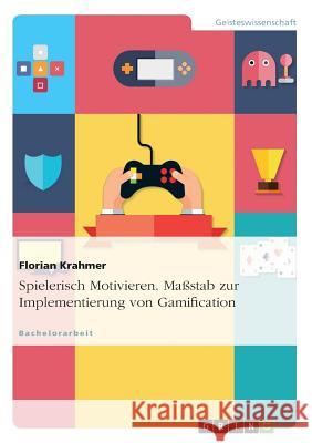 Spielerisch Motivieren. Maßstab zur Implementierung von Gamification Krahmer, Florian 9783656607946