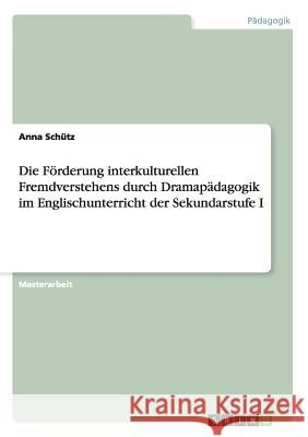 Die Förderung interkulturellen Fremdverstehens durch Dramapädagogik im Englischunterricht der Sekundarstufe I Schütz, Anna 9783656609841