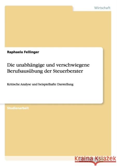 Die unabhängige und verschwiegene Berufsausübung der Steuerberater: Kritische Analyse und beispielhafte Darstellung Fellinger, Raphaela 9783656613039 Grin Verlag Gmbh