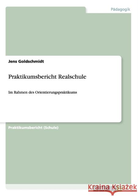 Praktikumsbericht Realschule: Im Rahmen des Orientierungspraktikums Goldschmidt, Jens 9783656613237