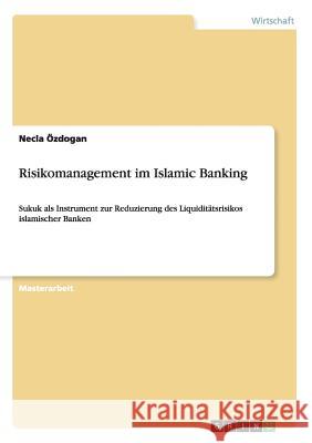 Risikomanagement im Islamic Banking: Sukuk als Instrument zur Reduzierung des Liquiditätsrisikos islamischer Banken Necla Özdogan 9783656613626 Grin Publishing